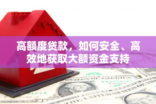 漳州高额度贷款，如何安全、高效地获取大额资金支持