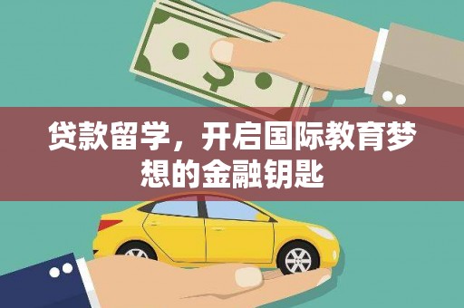 漳州贷款留学，开启国际教育梦想的金融钥匙