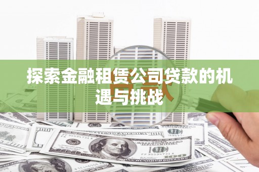 漳州探索金融租赁公司贷款的机遇与挑战