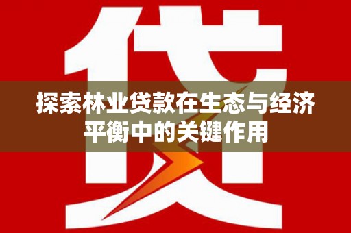 漳州探索林业贷款在生态与经济平衡中的关键作用