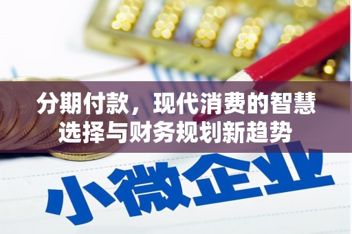 漳州分期付款，现代消费的智慧选择与财务规划新趋势