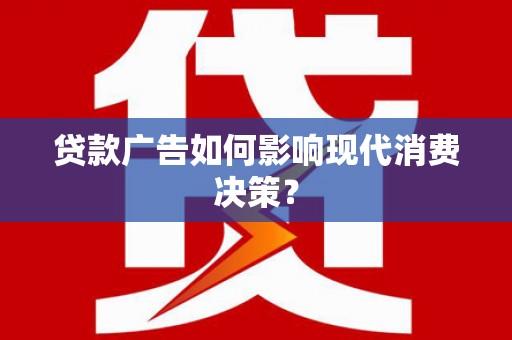 漳州贷款广告如何影响现代消费决策？