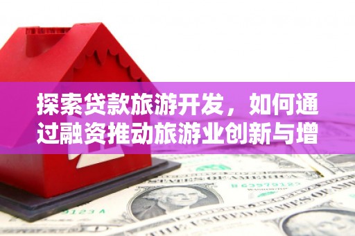 漳州探索贷款旅游开发，如何通过融资推动旅游业创新与增长