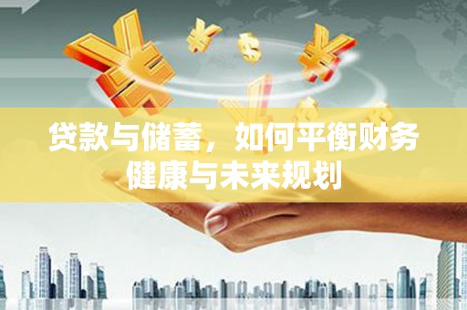漳州贷款与储蓄，如何平衡财务健康与未来规划