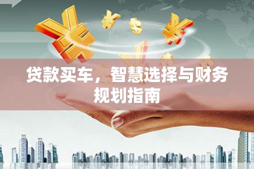 漳州贷款买车，智慧选择与财务规划指南
