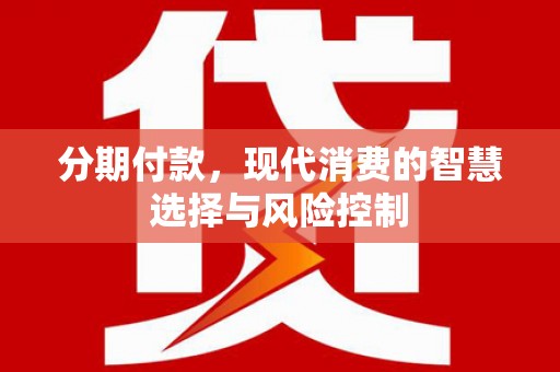 漳州分期付款，现代消费的智慧选择与风险控制