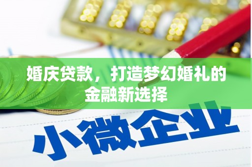 漳州婚庆贷款，打造梦幻婚礼的金融新选择