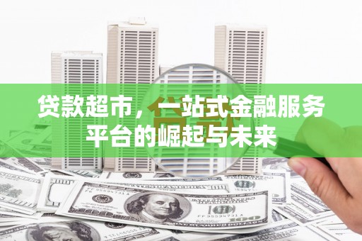 漳州贷款超市，一站式金融服务平台的崛起与未来