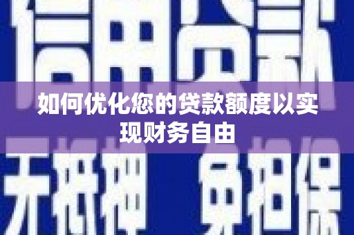 漳州如何优化您的贷款额度以实现财务自由