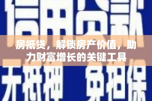 漳州房抵贷，解锁房产价值，助力财富增长的关键工具