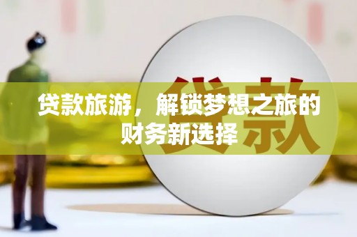 漳州贷款旅游，解锁梦想之旅的财务新选择