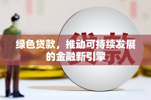 漳州绿色贷款，推动可持续发展的金融新引擎