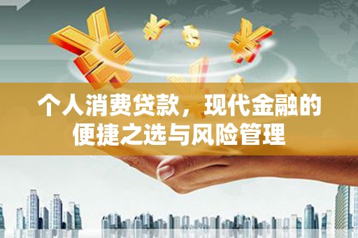 漳州个人消费贷款，现代金融的便捷之选与风险管理
