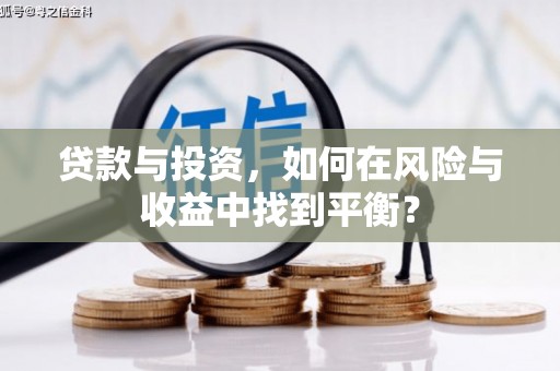 漳州贷款与投资，如何在风险与收益中找到平衡？