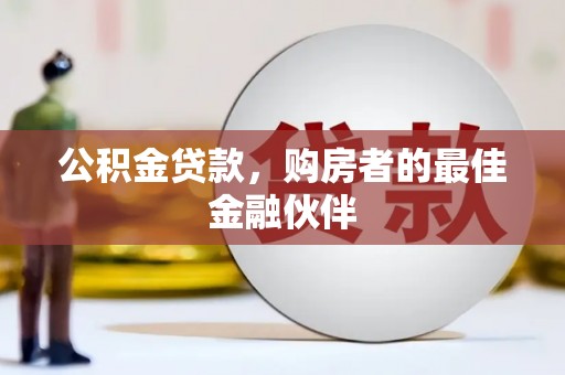 漳州公积金贷款，购房者的最佳金融伙伴