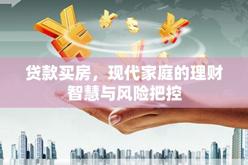 漳州贷款买房，现代家庭的理财智慧与风险把控