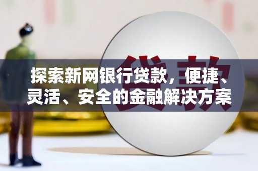 漳州探索新网银行贷款，便捷、灵活、安全的金融解决方案