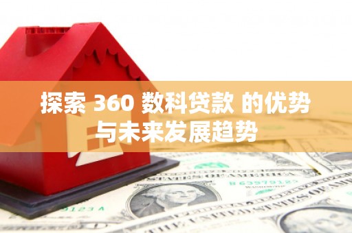 漳州探索 360 数科贷款 的优势与未来发展趋势