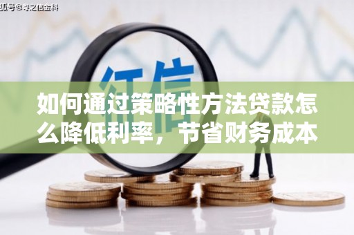 漳州如何通过策略性方法贷款怎么降低利率，节省财务成本