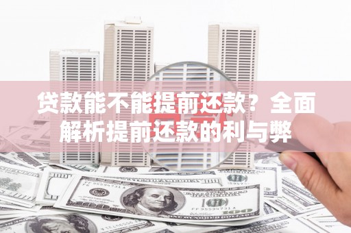 漳州贷款能不能提前还款？全面解析提前还款的利与弊
