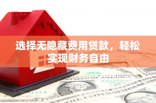 漳州选择无隐藏费用贷款，轻松实现财务自由