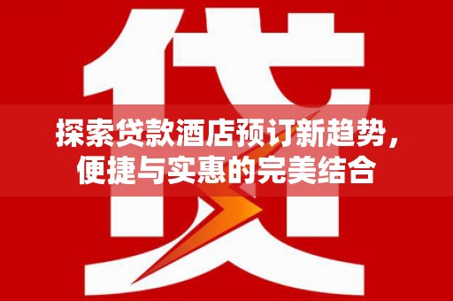 漳州探索贷款酒店预订新趋势，便捷与实惠的完美结合