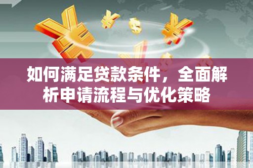 漳州如何满足贷款条件，全面解析申请流程与优化策略