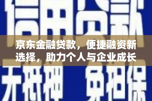 漳州京东金融贷款，便捷融资新选择，助力个人与企业成长