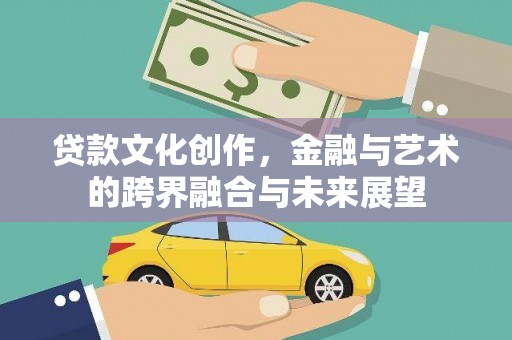 漳州贷款文化创作，金融与艺术的跨界融合与未来展望