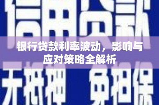 漳州银行贷款利率波动，影响与应对策略全解析
