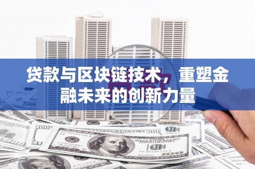 漳州贷款与区块链技术，重塑金融未来的创新力量