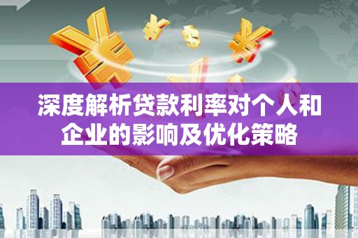 漳州深度解析贷款利率对个人和企业的影响及优化策略