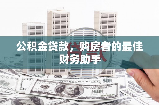 漳州公积金贷款，购房者的最佳财务助手