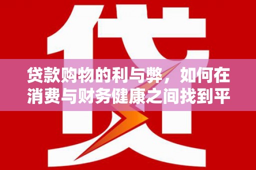 漳州贷款购物的利与弊，如何在消费与财务健康之间找到平衡