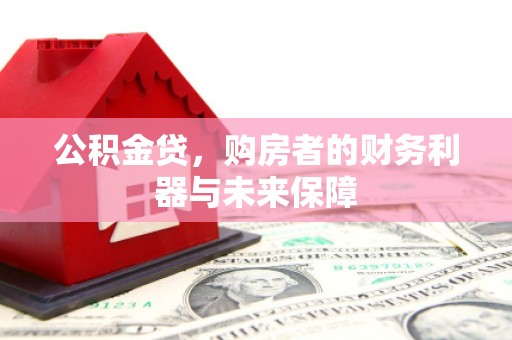 漳州公积金贷，购房者的财务利器与未来保障