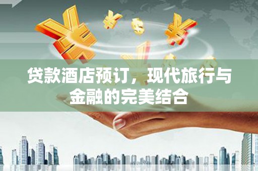 漳州贷款酒店预订，现代旅行与金融的完美结合