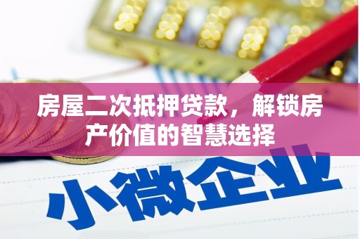 漳州房屋二次抵押贷款，解锁房产价值的智慧选择