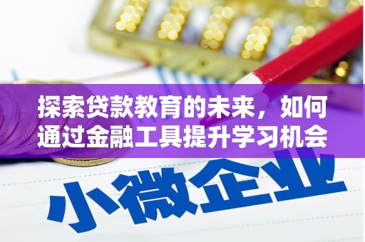 漳州探索贷款教育的未来，如何通过金融工具提升学习机会