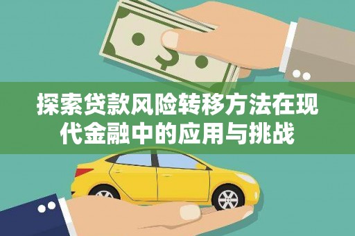 漳州探索贷款风险转移方法在现代金融中的应用与挑战