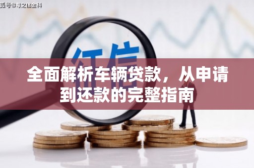 漳州全面解析车辆贷款，从申请到还款的完整指南