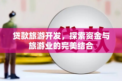 漳州贷款旅游开发，探索资金与旅游业的完美结合