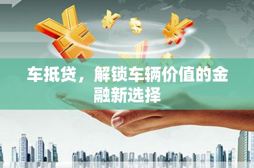 漳州车抵贷，解锁车辆价值的金融新选择