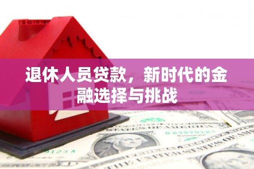 漳州退休人员贷款，新时代的金融选择与挑战