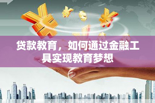漳州贷款教育，如何通过金融工具实现教育梦想