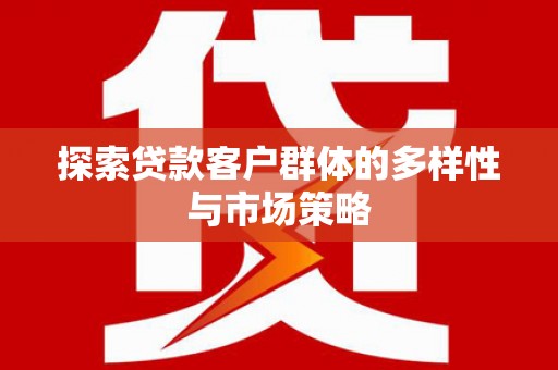 漳州探索贷款客户群体的多样性与市场策略