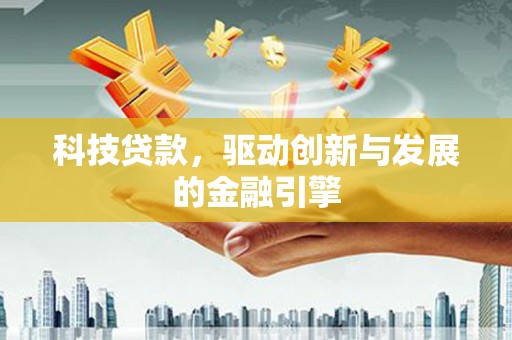 漳州科技贷款，驱动创新与发展的金融引擎