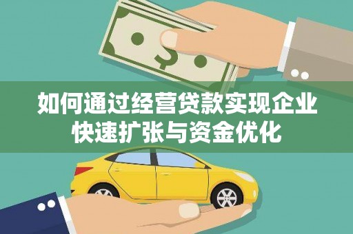 漳州如何通过经营贷款实现企业快速扩张与资金优化