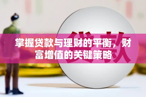 漳州掌握贷款与理财的平衡，财富增值的关键策略