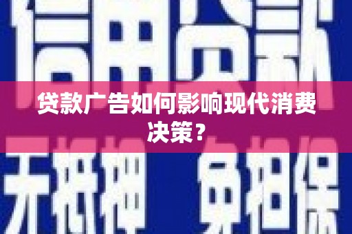 漳州贷款广告如何影响现代消费决策？