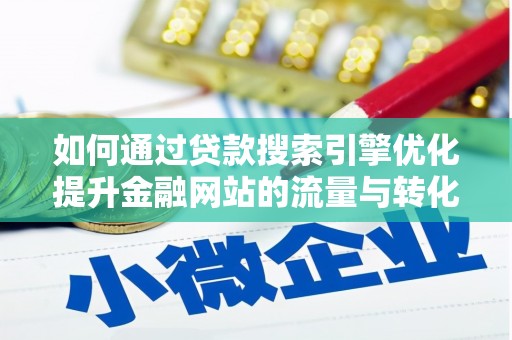 漳州如何通过贷款搜索引擎优化提升金融网站的流量与转化率